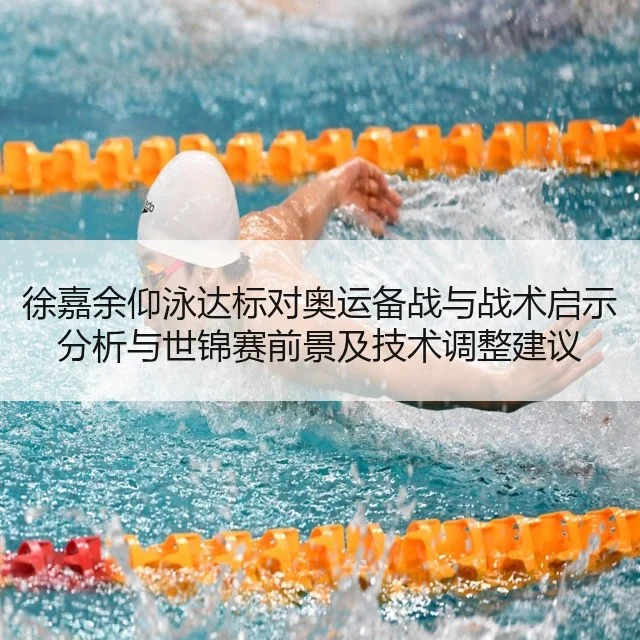 徐嘉余仰泳达标对奥运备战与战术启示分析与世锦赛前景及技术调整建议